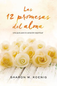 Las 12 promesas del alma: Una guia para la sanacion espiritual