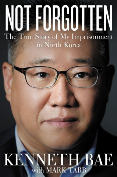 Not Forgotten: The True Story of My Imprisonment North Korea