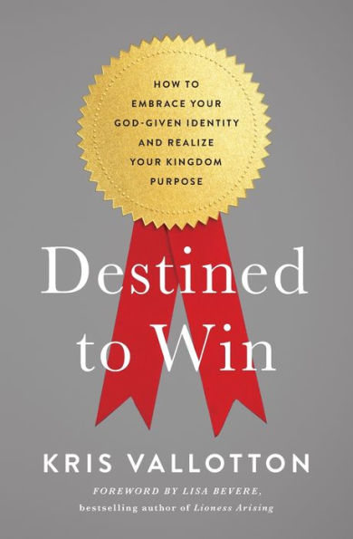 Destined to Win: How Embrace Your God-Given Identity and Realize Kingdom Purpose