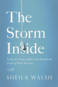 Title: The Storm Inside: Trade the Chaos of How You Feel for the Truth of Who You Are, Author: Sheila Walsh