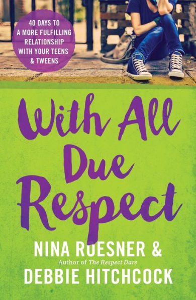With All Due Respect: 40 Days to a More Fulfilling Relationship with Your Teens and Tweens