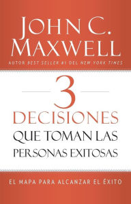 Title: 3 Decisiones que toman las personas exitosas: El mapa para alcanzar el éxito, Author: John C. Maxwell