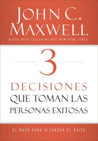 Title: 3 Decisiones que toman las personas exitosas: El mapa para alcanzar el éxito, Author: John C. Maxwell