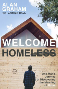 Title: Welcome Homeless: One Man's Journey of Discovering the Meaning of Home, Author: Alan Graham