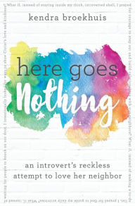 Title: Here Goes Nothing: An Introvert's Reckless Attempt to Love Her Neighbor, Author: Kendra Broekhuis