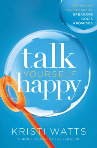 Title: Talk Yourself Happy: Transform Your Heart by Speaking God's Promises, Author: Kristi Watts