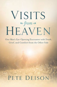 Title: Visits from Heaven: One Man's Eye-Opening Encounter with Death, Grief, and Comfort from the Other Side, Author: Pete Deison