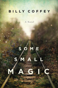 Title: Some Small Magic, Author: Billy Coffey