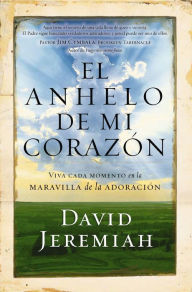 Title: El anhelo de mi corazón: Viva cada momento en la maravilla de la adoración, Author: David Jeremiah