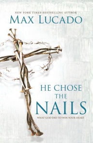 He Chose the Nails: What God Did to Win Your Heart