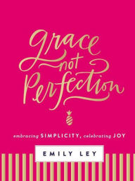 Title: Grace, Not Perfection: Embracing Simplicity, Celebrating Joy, Author: Emily Ley