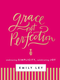 Title: Grace, Not Perfection: Celebrating Simplicity, Embracing Joy, Author: Emily Ley