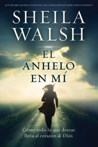 Title: El anhelo en mí: Cómo todo lo que deseas lleva al corazón de Dios, Author: Sheila Walsh