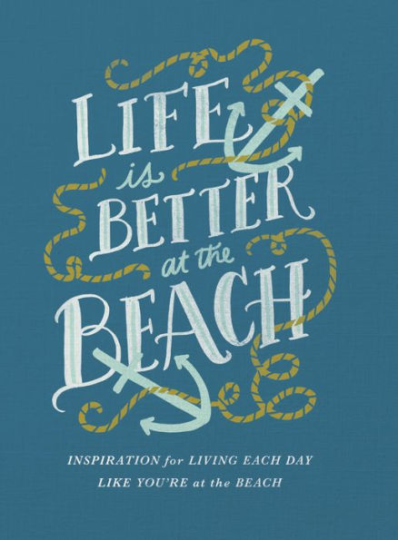 Life is Better at the Beach: Inspiration for Living Each Day Like You're at the Beach