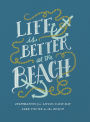 Life is Better at the Beach: Inspiration for Living Each Day Like You're at the Beach