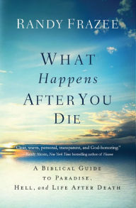 Title: What Happens After You Die: A Biblical Guide to Paradise, Hell, and Life After Death, Author: Randy Frazee