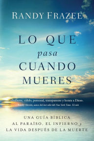 Title: Lo que pasa cuando mueres: Una guía bíblica al paraíso, el infierno y la vida después de la muerte, Author: Randy Frazee