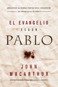 Title: El Evangelio según Pablo: Abrazando las Buenas Nuevas en el corazón de las enseñanzas de Pablo, Author: John MacArthur