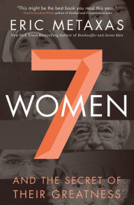 Title: Seven Women: And the Secret of Their Greatness, Author: Eric Metaxas