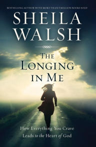 Title: The Longing in Me: How Everything You Crave Leads to the Heart of God, Author: Sheila Walsh