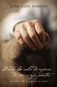 Title: Desde la sala de espera de mi viejo pastor: Convirtiendo el aguijón en arado, Author: José Luis Navajo