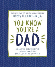 Title: You Know You're a Dad: A Book for Dads Who Never Thought They'd Say Binkies, Blankies, or Curfew, Author: Harry Harrison