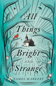 Free downloadable books for ibooks All Things Bright and Strange: A Novel by James Markert 