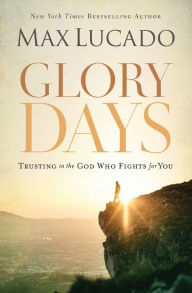 Title: Glory Days: Trusting the God Who Fights for You, Author: Max Lucado