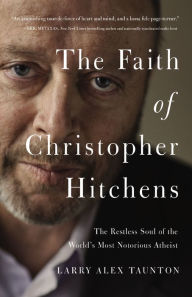 Title: The Faith of Christopher Hitchens: The Restless Soul of the World's Most Notorious Atheist, Author: Larry Alex Taunton