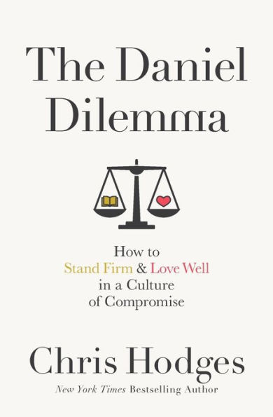 The Daniel Dilemma: How to Stand Firm and Love Well in a Culture of Compromise