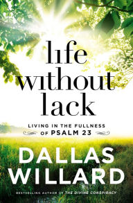 Title: Life Without Lack: Living in the Fullness of Psalm 23, Author: Dallas Willard