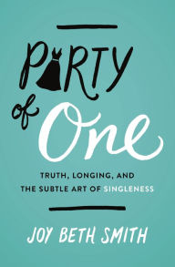 Title: Party of One: Truth, Longing, and the Subtle Art of Singleness, Author: Joy Beth Smith