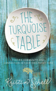 Title: The Turquoise Table: Finding Community and Connection in Your Own Front Yard, Author: Kristin Schell