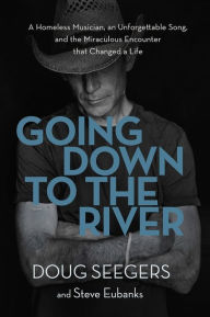 Title: Going Down to the River: A Homeless Musician, an Unforgettable Song, and the Miraculous Encounter that Changed a Life, Author: Doug Seegers