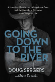 Title: Going Down to the River: A Homeless Musician, an Unforgettable Song, and the Miraculous Encounter that Changed a Life, Author: Doug Seegers