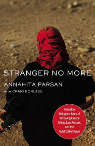 Title: Stranger No More: A Muslim Refugee's Story of Harrowing Escape, Miraculous Rescue, and the Quiet Call of Jesus, Author: Annahita Parsan