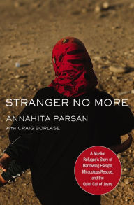 Title: Stranger No More: A Muslim Refugee's Story of Harrowing Escape, Miraculous Rescue, and the Quiet Call of Jesus, Author: Annahita Parsan