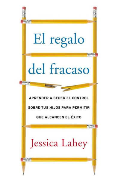 regalo del fracaso: Aprender a ceder el control sobre tus hijos para permitir que alcancen éxito