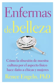 Title: Enfermas de belleza: Cómo la obsesión de nuestra cultura por, Author: Renee Engeln PhD