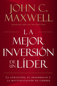 Title: La mejor inversión de un líder: La atracción, el desarrollo y la multiplicación de líderes (The Leader's Greatest Return, Spanish Edition), Author: John C. Maxwell