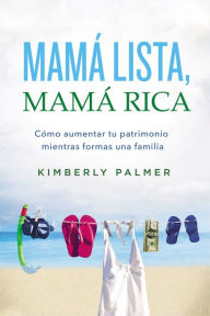 Title: Mamá lista, mamá rica: Cómo aumentar tu patrimonio mientras formas una familia, Author: Kimberly Palmer