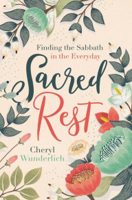 Title: Sacred Rest: Finding the Sabbath in the Everyday, Author: Cheryl Wunderlich