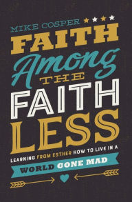 Title: Faith Among the Faithless: Learning from Esther How to Live in a World Gone Mad, Author: Mike Cosper