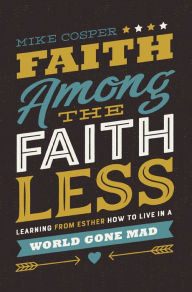 Title: Faith Among the Faithless: Learning from Esther How to Live in a World Gone Mad, Author: Mike Cosper