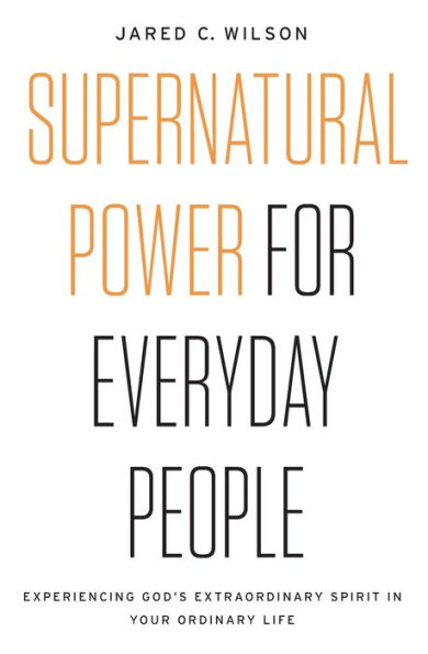 Supernatural Power for Everyday People: Experiencing God's Extraordinary Spirit Your Ordinary Life