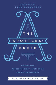 Title: The Apostles' Creed: Discovering Authentic Christianity in an Age of Counterfeits, Author: R. Albert Mohler