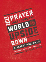 Title: The Prayer That Turns the World Upside Down: The Lord's Prayer as a Manifesto for Revolution, Author: R. Albert Mohler