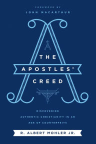 Title: The Apostles' Creed: Discovering Authentic Christianity in an Age of Counterfeits, Author: R. Albert Mohler