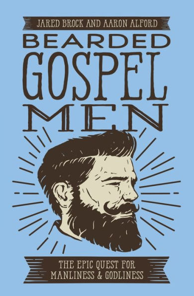 Bearded Gospel Men: The Epic Quest for Manliness and Godliness