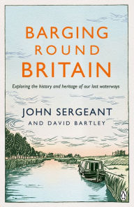 Title: Barging Round Britain: Exploring the History of our Nation's Canals and Waterways, Author: John Sergeant